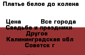 Платье белое до колена › Цена ­ 800 - Все города Свадьба и праздники » Другое   . Калининградская обл.,Советск г.